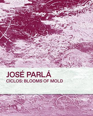 Ciclos: Blooms of Mold: Jose Parla Jose Parla 9788862088008