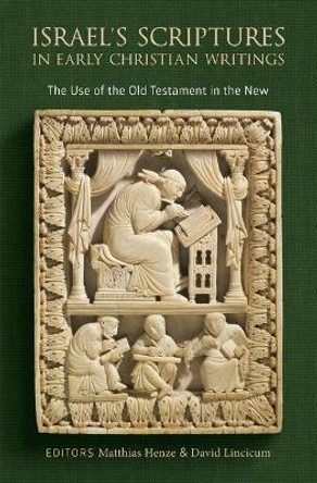 Israel's Scriptures in Early Christian Writings: The Use of the Old Testament in the New by Matthias Henze 9780802874443