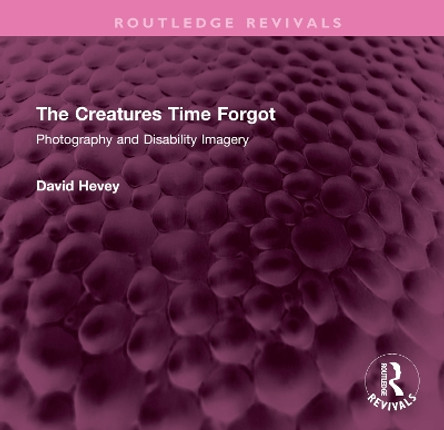 The Creatures Time Forgot: Photography and Disability Imagery by David Hevey 9781032489353