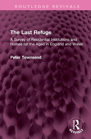 The Last Refuge: A Survey of Residential Institutions and Homes for the Aged in England and Wales by Peter Townsend 9781032499277