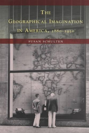 The Geographical Imagination in America, 1880-1950 by Susan Schulten 9780226740560