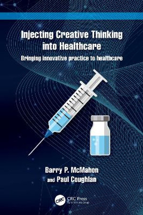 Injecting Creative Thinking into Healthcare: Bringing innovative practice to healthcare by Barry P. McMahon 9780367643157