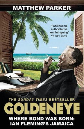 Goldeneye: Where Bond was Born: Ian Fleming's Jamaica by Matthew Parker