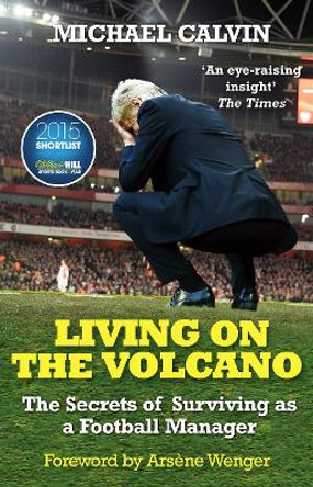 Living on the Volcano: The Secrets of Surviving as a Football Manager by Michael Calvin