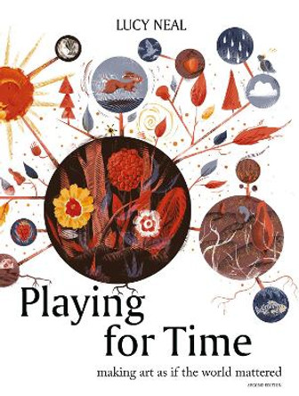 Playing for Time: Making art as if the world mattered by Lucy Neal 9781913743819