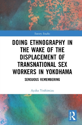 Doing Ethnography in the Wake of the Displacement of Transnational Sex Workers in Yokohama: Sensuous Remembering by Ayaka Yoshimizu 9780367693602