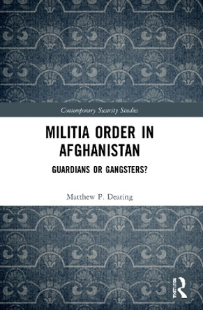 Militia Order in Afghanistan: Guardians or Gangsters? by Matthew P. Dearing 9780367710484