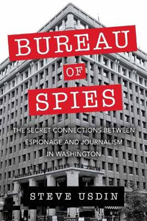 Bureau of Spies: The Secret Connections between Espionage and Journalism in Washington by Steven T. Usdin 9781633884762