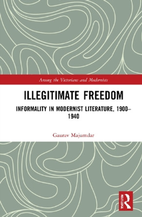 Illegitimate Freedom: Informality in Modernist Literature, 1900–1940 by Gaurav Majumdar 9781032115481