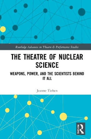 The Theatre of Nuclear Science: Weapons, Power, and the Scientists Behind it All by Jeanne Tiehen 9781032131436