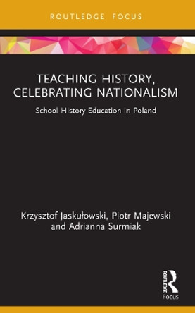 Teaching History, Celebrating Nationalism: School History Education in Poland by Krzysztof Jaskułowski 9781032113166