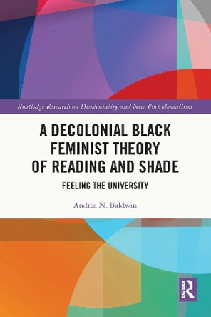 A Decolonial Black Feminist Theory of Reading and Shade: Feeling the University by Andrea N. Baldwin 9781032118765