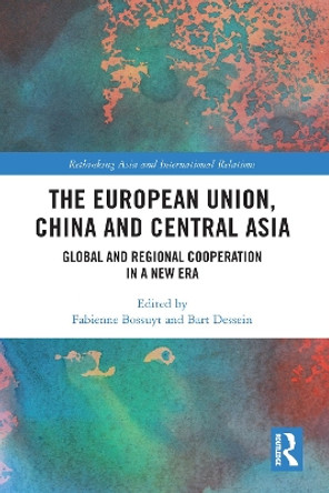 The European Union, China and Central Asia: Global and Regional Cooperation in A New Era by Fabienne Bossuyt 9781032121819