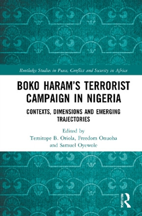 Boko Haram’s Terrorist Campaign in Nigeria: Contexts, Dimensions and Emerging Trajectories by Temitope B. Oriola 9781032077840