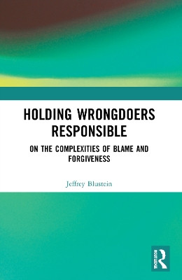 Holding Wrongdoers Responsible: On the Complexities of Blame and Forgiveness by Jeffrey Blustein 9781032139470