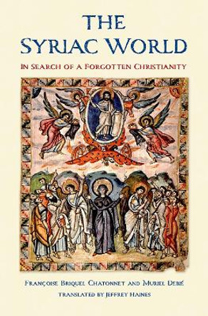 The Syriac World: In Search of a Forgotten Christianity by Francoise Briquel Chatonnet 9780300253535