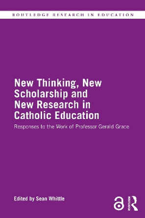 New Thinking, New Scholarship and New Research in Catholic Education: Responses to the Work of Professor Gerald Grace by Sean Whittle 9780367774721