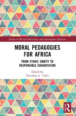 Moral Pedagogies for Africa: From Ethnic Enmity to Responsible Cohabitation by Theodros A. Teklu 9781032013060