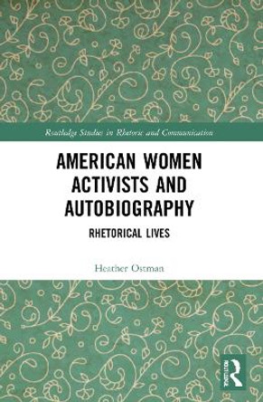 American Women Activists and Autobiography: Rhetorical Lives by Heather Ostman 9781032050966