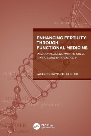 Enhancing Fertility through Functional Medicine: Using Nutrigenomics to Solve 'Unexplained' Infertility by Jaclyn Downs 9781032376776