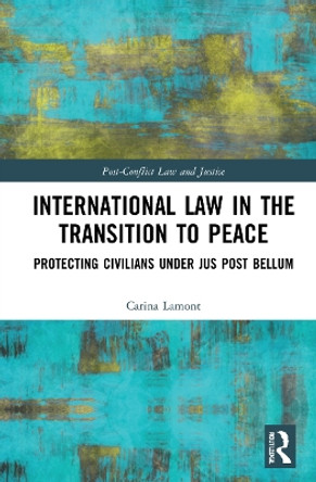 International Law in the Transition to Peace: Protecting Civilians under jus post bellum by Carina Lamont 9781032037301