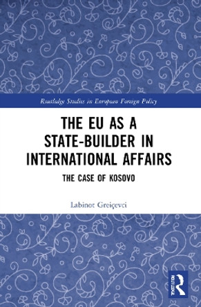 The EU as a State-builder in International Affairs: The Case of Kosovo by Labinot Greiçevci 9780367685188