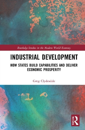 Industrial Development: How States Build Capabilities and Deliver Economic Prosperity Greg Clydesdale 9781032075662