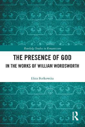 The Presence of God in the Works of William Wordsworth by Eliza Borkowska 9780367641405