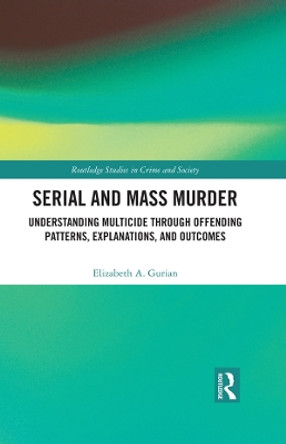 Serial and Mass Murder: Understanding Multicide through Offending Patterns, Explanations, and Outcomes by Elizabeth A. Gurian 9781032101064