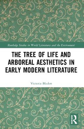 The Tree of Life and Arboreal Aesthetics in Early Modern Literature by Victoria Bladen 9781032017877