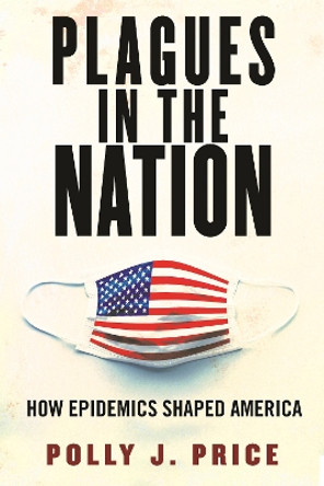 Plagues in the Nation: How Epidemics Shaped America by Polly J. Price 9780807008225
