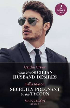 What Her Sicilian Husband Desires / Secretly Pregnant By The Tycoon: What Her Sicilian Husband Desires / Secretly Pregnant by the Tycoon by Caitlin Crews 9780263306781