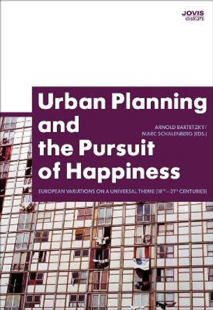 Urban Planning and the Pursuit of Happiness: European Variations on a Universal Theme (18th-21st centuries) by Arnold Bartetzky 9783868590203