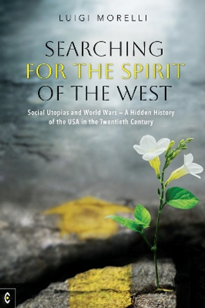 Searching for the Spirit of the West: Social Utopias and World Wars – A Hidden History of the USA in the Twentieth Century by Luigi Morelli 9781912992492