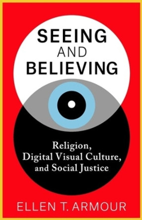 Seeing and Believing: Religion, Digital Visual Culture, and Social Justice by Ellen T. Armour 9780231209052