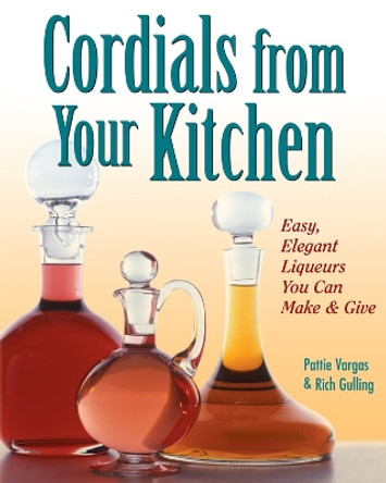 Cordials from Your Kitchen: Easy, Elegant Liqueurs You Can Make & Give by Pattie Vargas 9780882669861