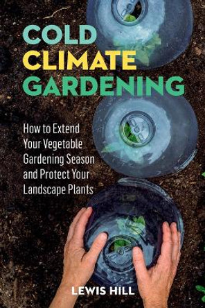 Cold-Climate Gardening: How to Extend Your Growing Season by at Least 30 Days by Lewis Hill 9780882664415