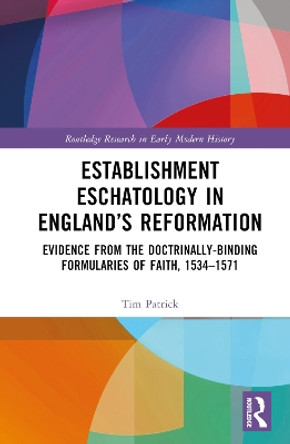 Establishment Eschatology in England’s Reformation: Evidence from the Doctrinally-Binding Formularies of Faith, 1534–1571 by Tim Patrick 9781032305387