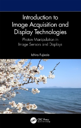 Introduction to Image Acquisition and Display Technologies: Photon manipulation in image sensors and displays by Ichiro Fujieda 9781032429311