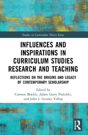 Influences and Inspirations in Curriculum Studies Research and Teaching: Reflections on the Origins and Legacy of Contemporary Scholarship by Carmen Shields 9780367722661