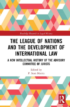 The League of Nations and the Development of International Law: A New Intellectual History of the Advisory Committee of Jurists by P. Sean Morris 9781032065007