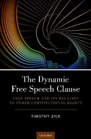 The Dynamic Free Speech Clause: Free Speech and its Relation to Other Constitutional Rights by Timothy Zick