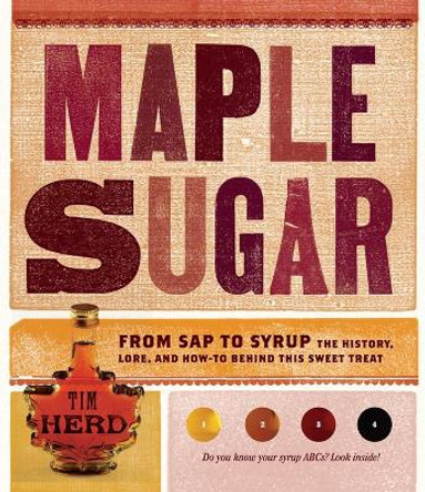 Maple Sugar: From Sap to Syrup: The History, Lore, and How-To Behind This Sweet Treat by Tim Herd 9781603427357