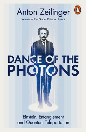 Dance of the Photons: Einstein, Entanglement and Quantum Teleportation Anton Zeilinger 9781802063684