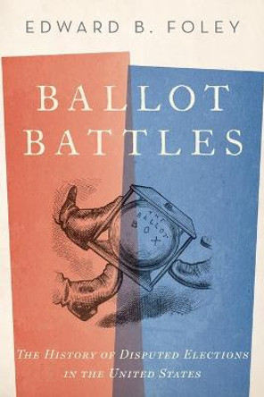 Ballot Battles: The History of Disputed Elections in the United States by Edward Foley, Capuchin
