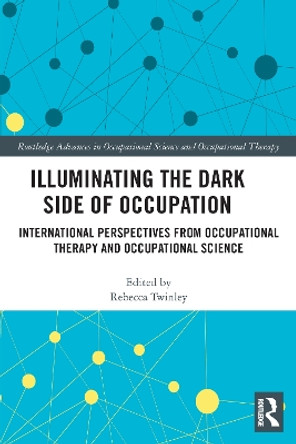 Illuminating The Dark Side of Occupation: International Perspectives from Occupational Therapy and Occupational Science by Rebecca Twinley 9780367557768