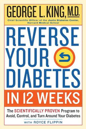 Reverse Your Diabetes in 12 Weeks: The Scientifically Proven Program to Avoid, Control, and Turn Around Your Diabetes by George King 9780761189442