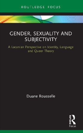 Gender, Sexuality and Subjectivity: A Lacanian Perspective on Identity, Language and Queer Theory by Duane Rousselle 9780367495893