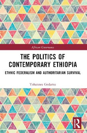 The Politics of Contemporary Ethiopia: Ethnic Federalism and Authoritarian Survival by Yohannes Gedamu 9781032029054