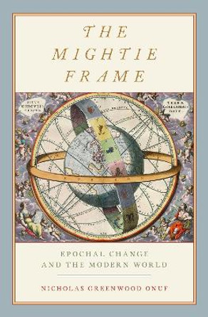 The Mightie Frame: Epochal Change and the Modern World by Nicholas Greenwood Onuf